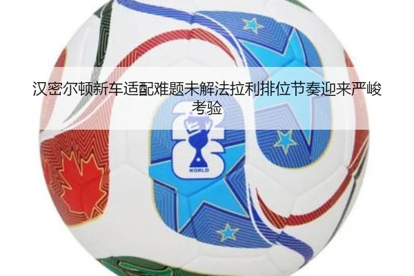 汉密尔顿新车适配难题未解法拉利排位节奏迎来严峻考验